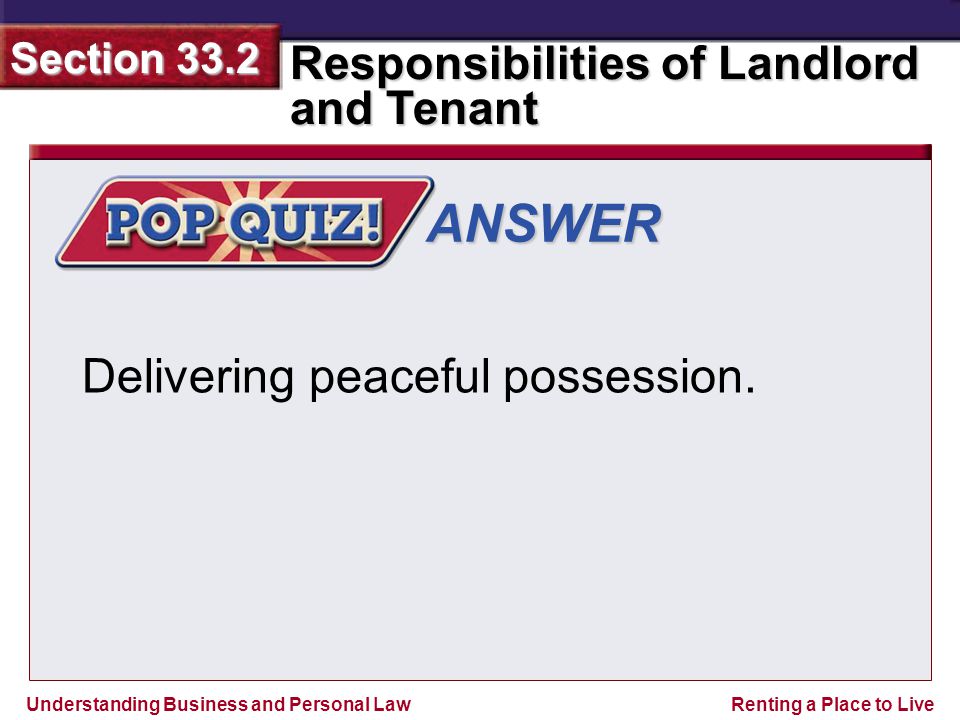 Understanding Business and Personal Law Responsibilities of Landlord and Tenant Section 33.2 Renting a Place to Live ANSWER Delivering peaceful possession.