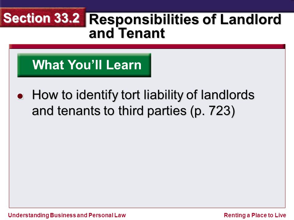 Understanding Business and Personal Law Responsibilities of Landlord and Tenant Section 33.2 Renting a Place to Live What You’ll Learn How to identify tort liability of landlords and tenants to third parties (p.