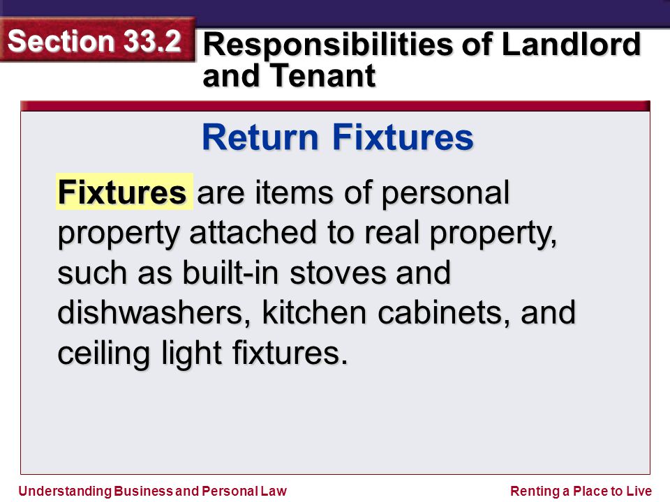 Understanding Business and Personal Law Responsibilities of Landlord and Tenant Section 33.2 Renting a Place to Live Fixtures are items of personal property attached to real property, such as built-in stoves and dishwashers, kitchen cabinets, and ceiling light fixtures.