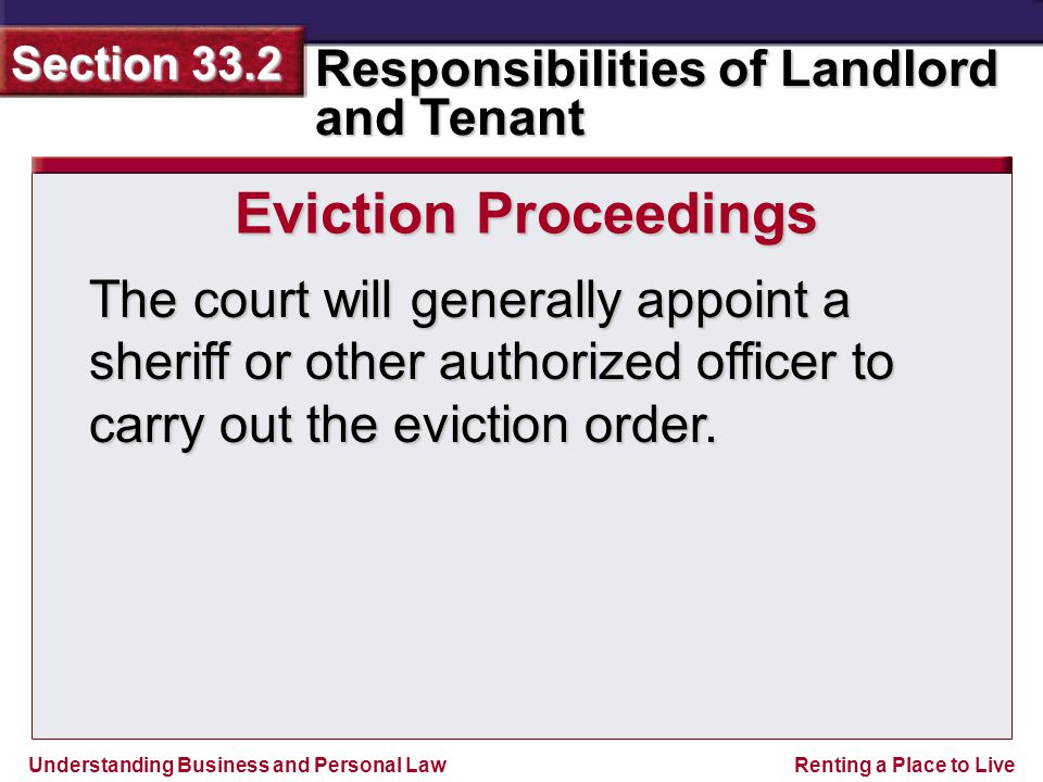 Understanding Business and Personal Law Responsibilities of Landlord and Tenant Section 33.2 Renting a Place to Live The court will generally appoint a sheriff or other authorized officer to carry out the eviction order.