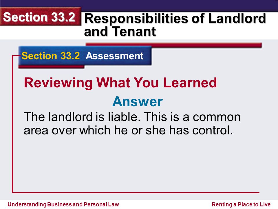 Understanding Business and Personal Law Responsibilities of Landlord and Tenant Section 33.2 Renting a Place to Live Reviewing What You Learned The landlord is liable.