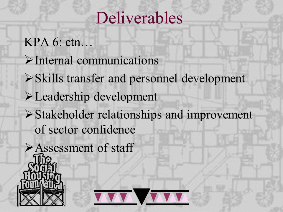 Deliverables KPA 6: ctn…  Internal communications  Skills transfer and personnel development  Leadership development  Stakeholder relationships and improvement of sector confidence  Assessment of staff