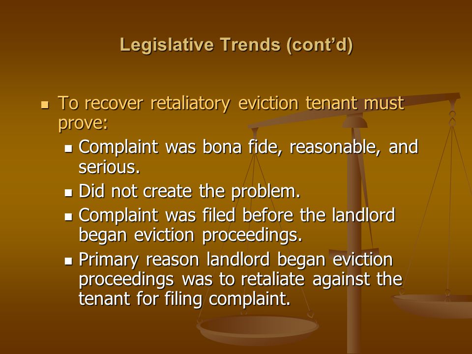 Legislative Trends (cont’d) To recover retaliatory eviction tenant must prove: To recover retaliatory eviction tenant must prove: Complaint was bona fide, reasonable, and serious.