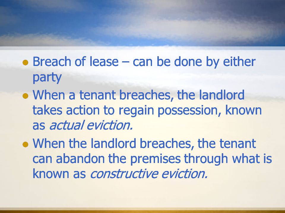 Breach of lease – can be done by either party When a tenant breaches, the landlord takes action to regain possession, known as actual eviction.