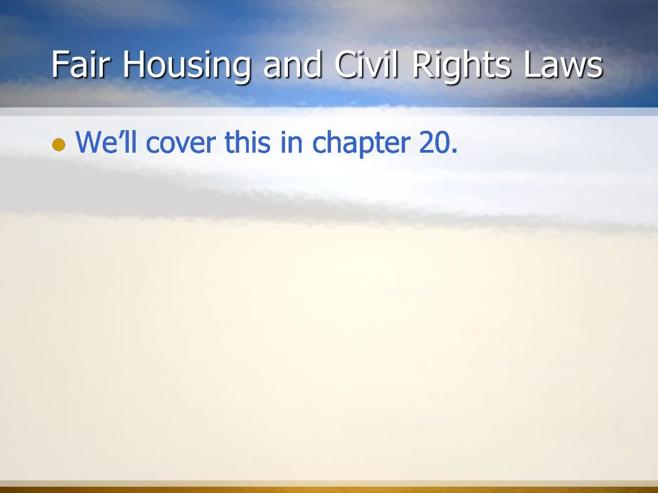 Fair Housing and Civil Rights Laws We’ll cover this in chapter 20.
