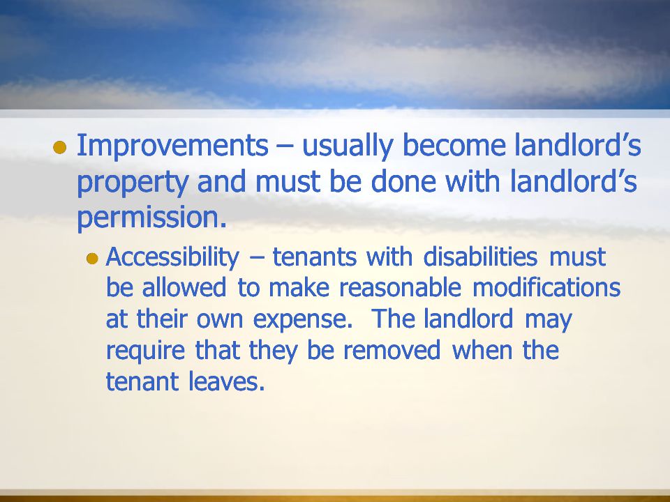 Improvements – usually become landlord’s property and must be done with landlord’s permission.