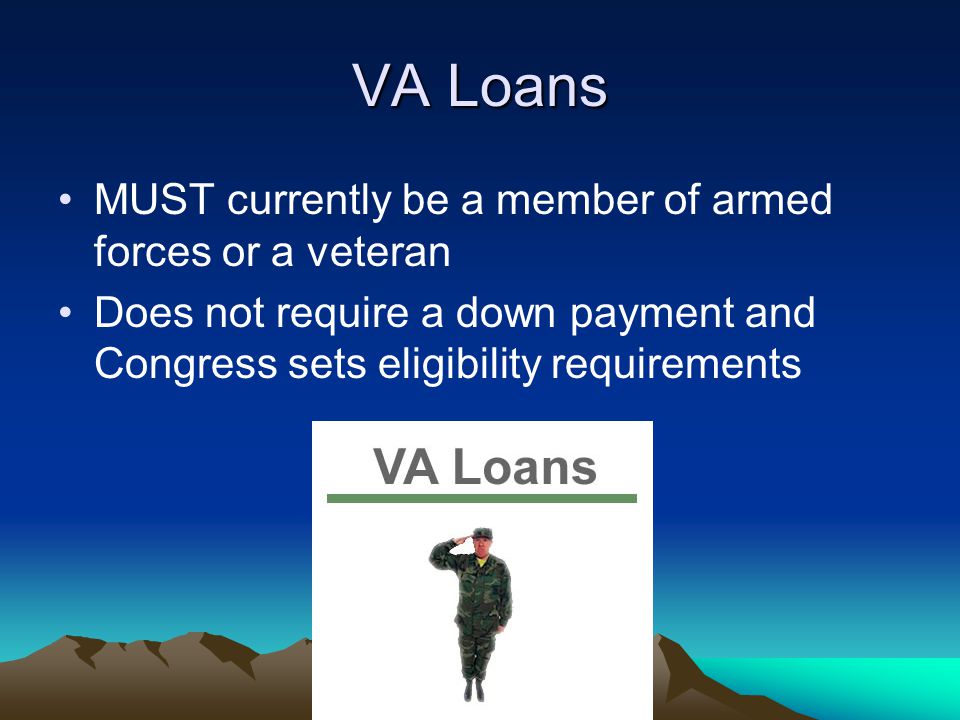 VA Loans MUST currently be a member of armed forces or a veteran Does not require a down payment and Congress sets eligibility requirements