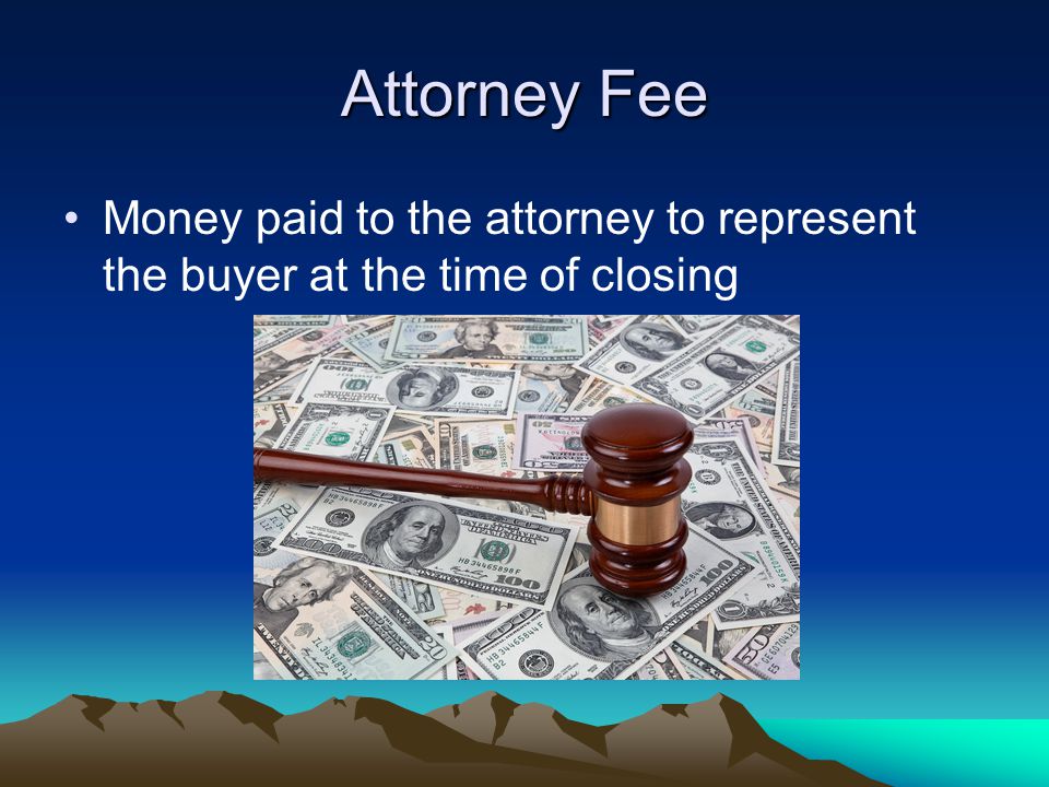 Attorney Fee Money paid to the attorney to represent the buyer at the time of closing