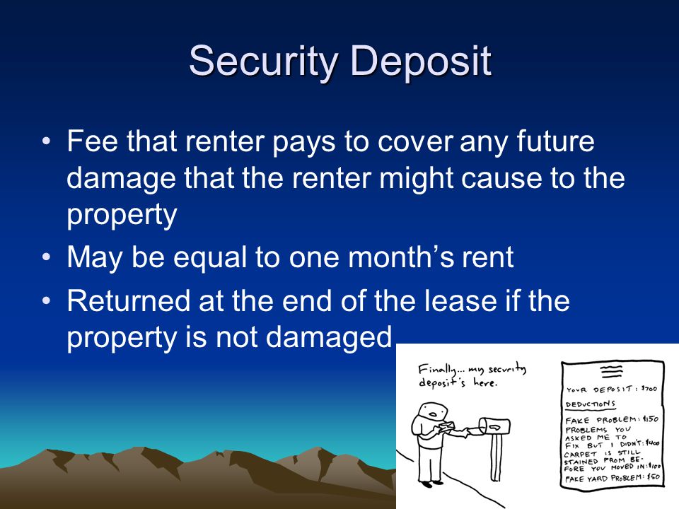 Security Deposit Fee that renter pays to cover any future damage that the renter might cause to the property May be equal to one month’s rent Returned at the end of the lease if the property is not damaged