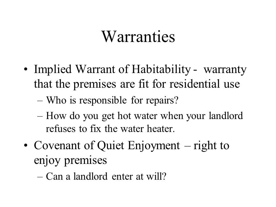 Warranties Implied Warrant of Habitability - warranty that the premises are fit for residential use –Who is responsible for repairs.