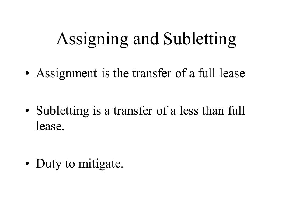 Assigning and Subletting Assignment is the transfer of a full lease Subletting is a transfer of a less than full lease.
