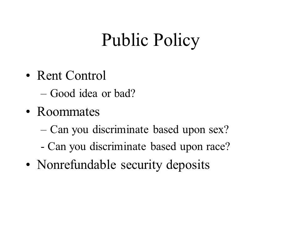 Public Policy Rent Control –Good idea or bad. Roommates –Can you discriminate based upon sex.
