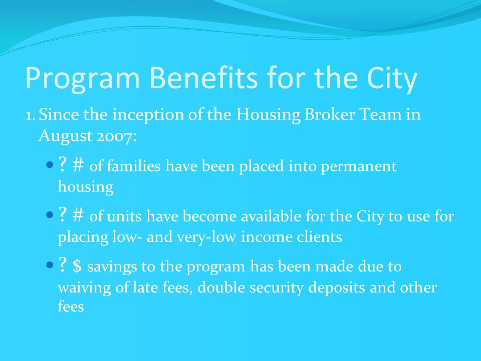 Program Benefits for the City 1.Since the inception of the Housing Broker Team in August 2007: .
