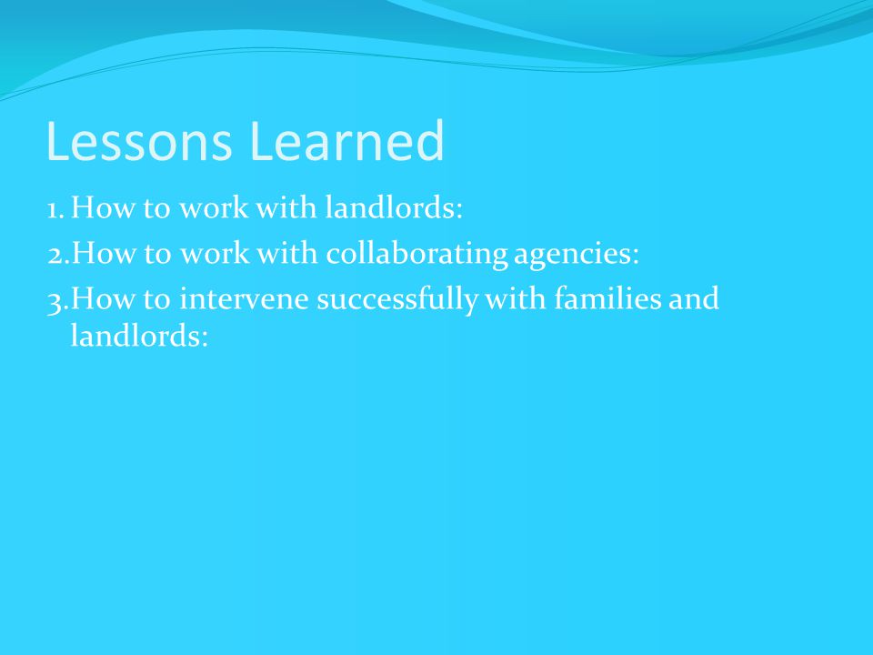 Lessons Learned 1.How to work with landlords: 2.How to work with collaborating agencies: 3.How to intervene successfully with families and landlords: