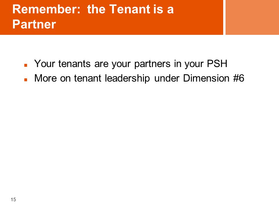15 Remember: the Tenant is a Partner Your tenants are your partners in your PSH More on tenant leadership under Dimension #6