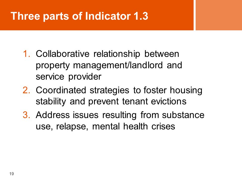 19 Three parts of Indicator Collaborative relationship between property management/landlord and service provider 2.Coordinated strategies to foster housing stability and prevent tenant evictions 3.Address issues resulting from substance use, relapse, mental health crises