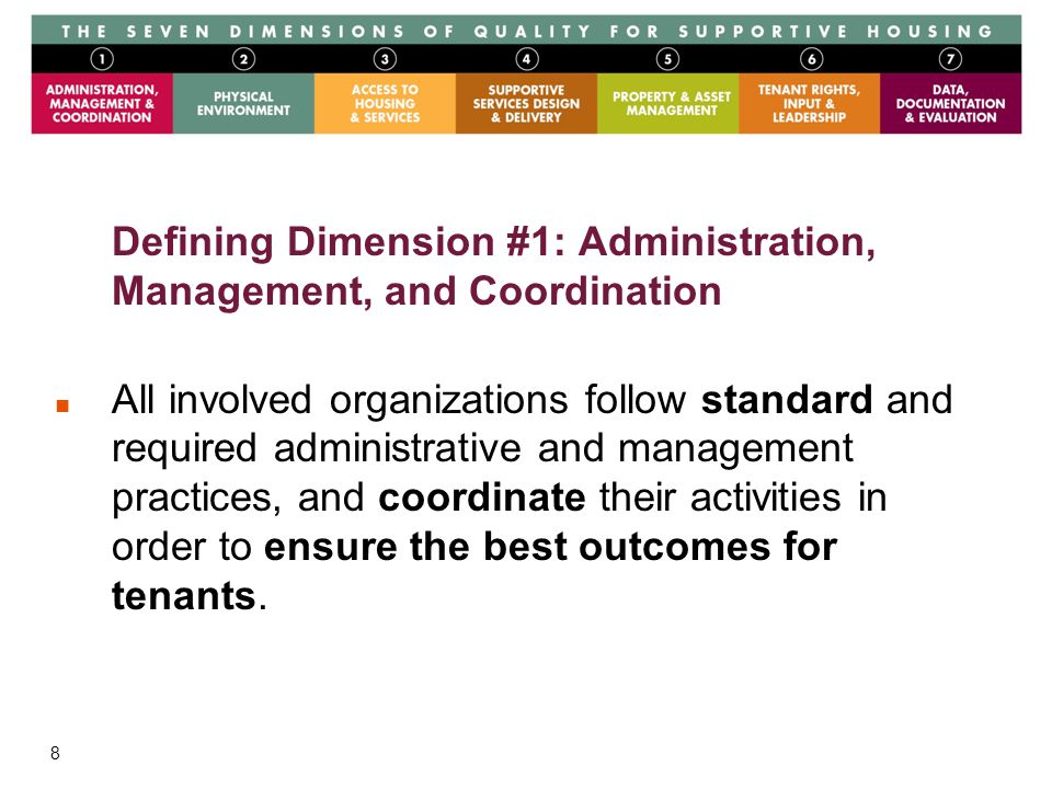 8 Defining Dimension #1: Administration, Management, and Coordination All involved organizations follow standard and required administrative and management practices, and coordinate their activities in order to ensure the best outcomes for tenants.