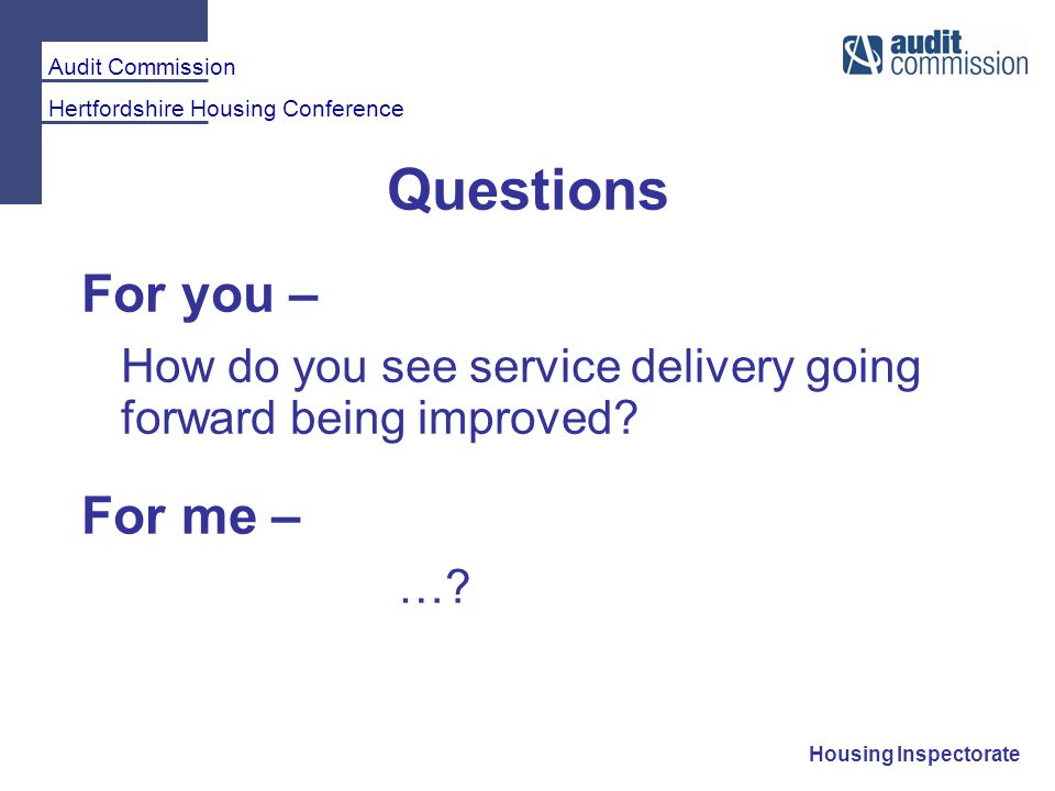 Audit Commission Hertfordshire Housing Conference Housing Inspectorate Questions For you – How do you see service delivery going forward being improved.