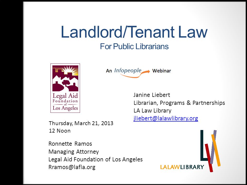 Landlord/Tenant Law For Public Librarians Ronnette Ramos Managing Attorney Legal Aid Foundation of Los Angeles Thursday, March 21, Noon Janine Liebert Librarian, Programs & Partnerships LA Law Library