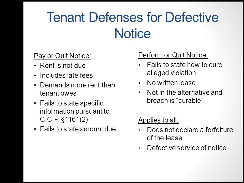 Tenant Defenses for Defective Notice Pay or Quit Notice: Rent is not due Includes late fees Demands more rent than tenant owes Fails to state specific information pursuant to C.C.P.