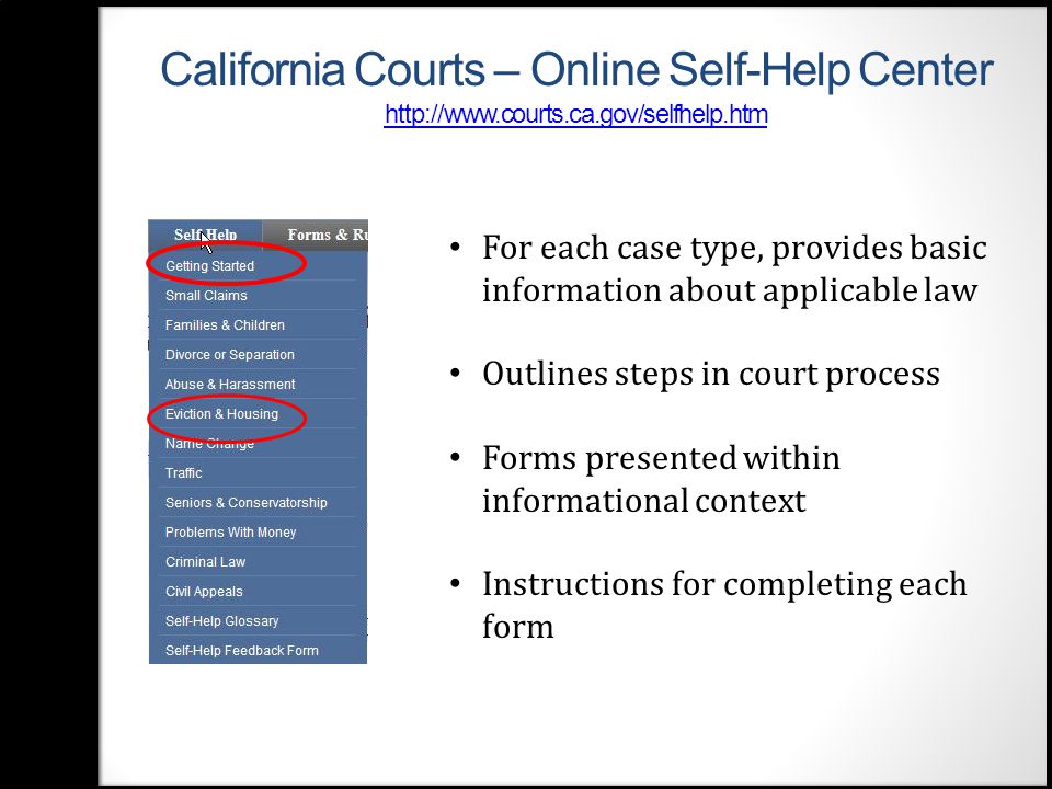 California Courts – Online Self- Help Center     For each case type, provides basic information about applicable law Outlines steps in court process Forms presented within informational context Instructions for completing each form