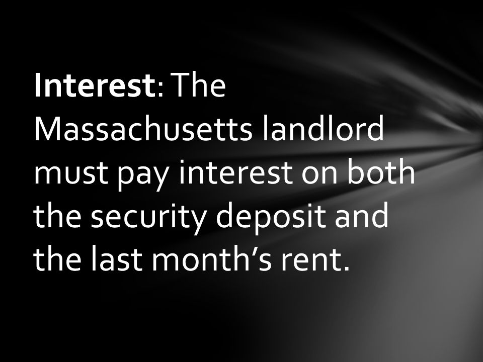 Interest: The Massachusetts landlord must pay interest on both the security deposit and the last month’s rent.