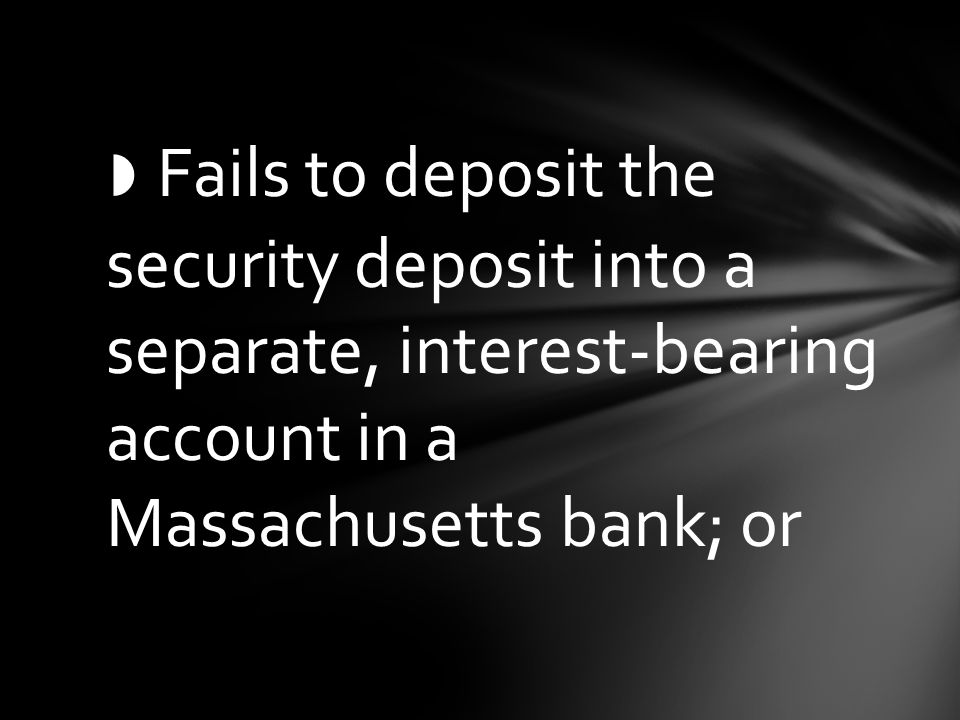 ◗ Fails to deposit the security deposit into a separate, interest-bearing account in a Massachusetts bank; or