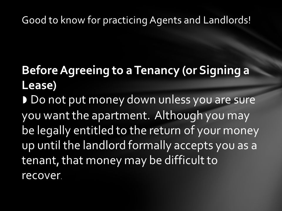 Before Agreeing to a Tenancy (or Signing a Lease) ◗ Do not put money down unless you are sure you want the apartment.