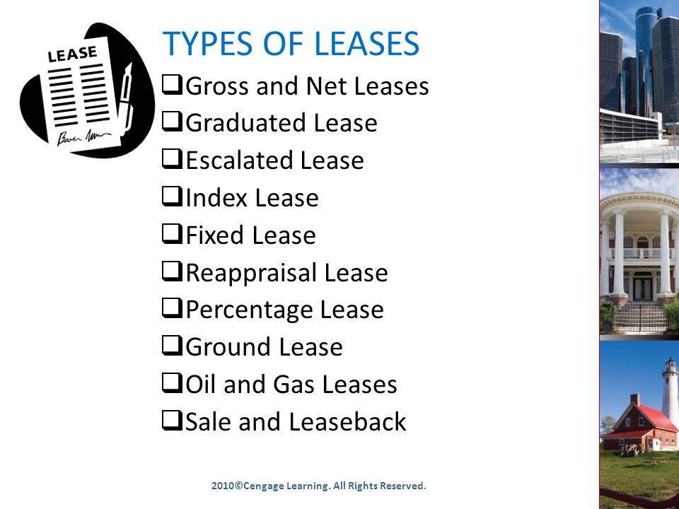 TYPES OF LEASES  Gross and Net Leases  Graduated Lease  Escalated Lease  Index Lease  Fixed Lease  Reappraisal Lease  Percentage Lease  Ground Lease  Oil and Gas Leases  Sale and Leaseback 2010©Cengage Learning.