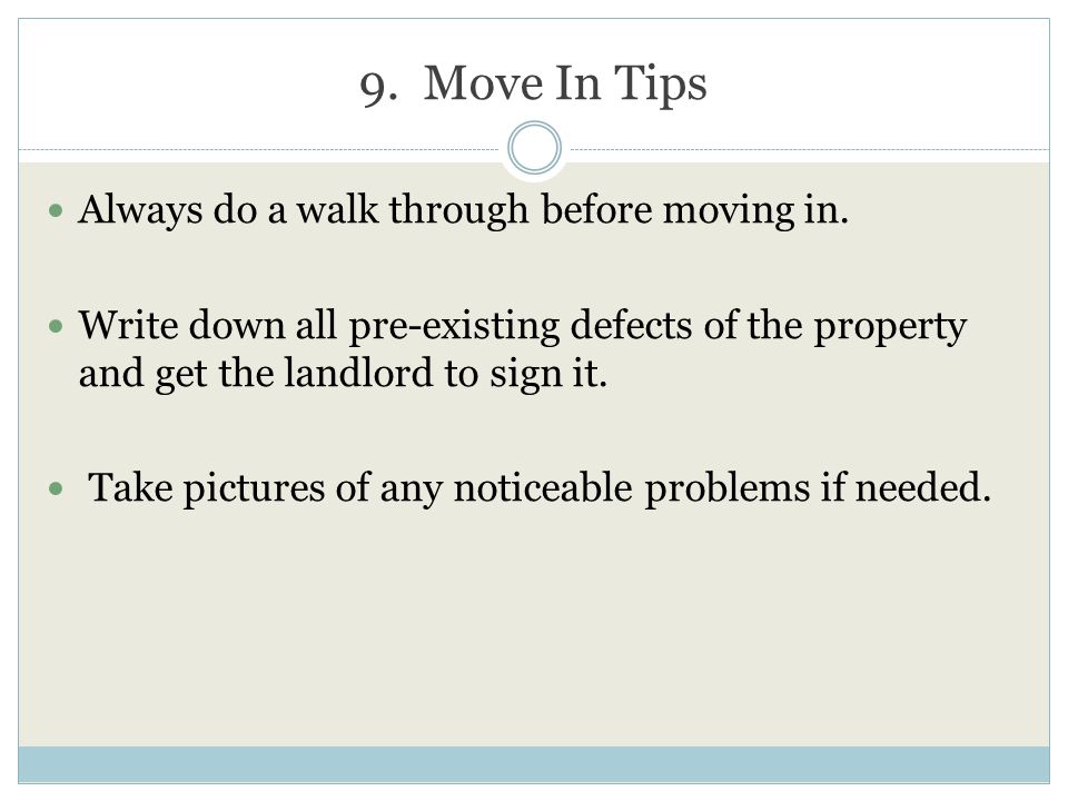 9. Move In Tips Always do a walk through before moving in.