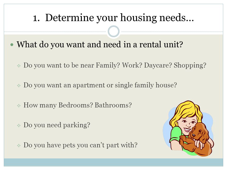 1. Determine your housing needs… What do you want and need in a rental unit.