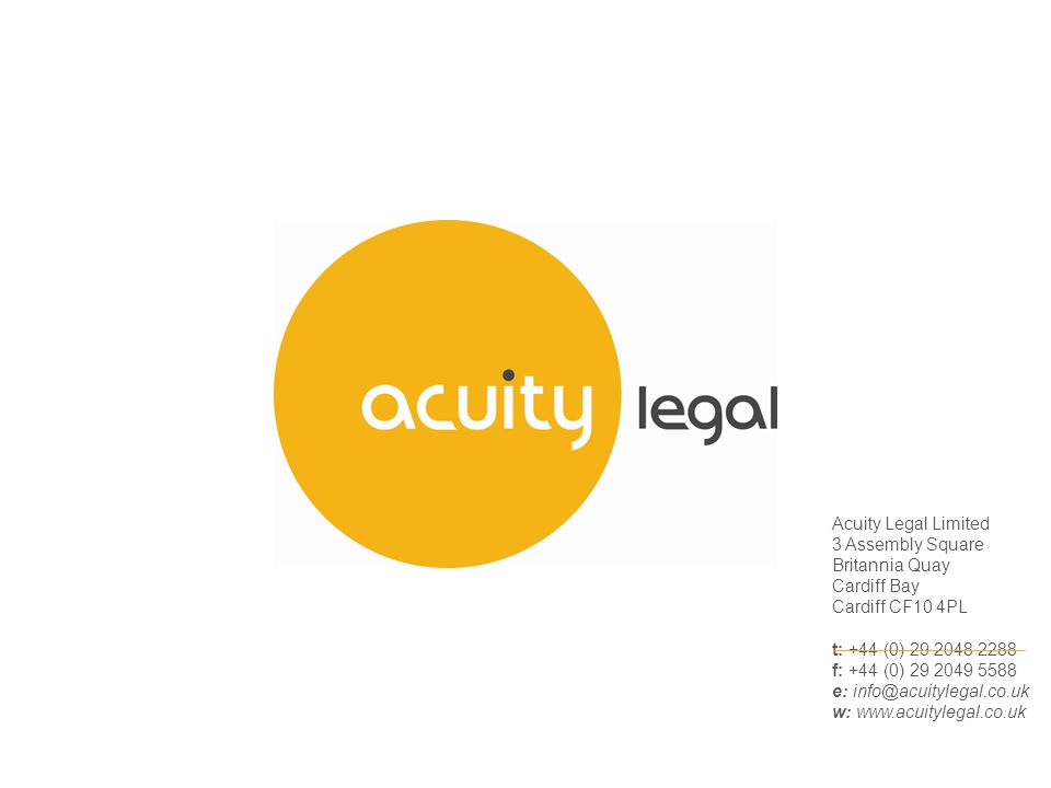 Acuity Legal Limited 3 Assembly Square Britannia Quay Cardiff Bay Cardiff CF10 4PL t: +44 (0) f: +44 (0) e: w: