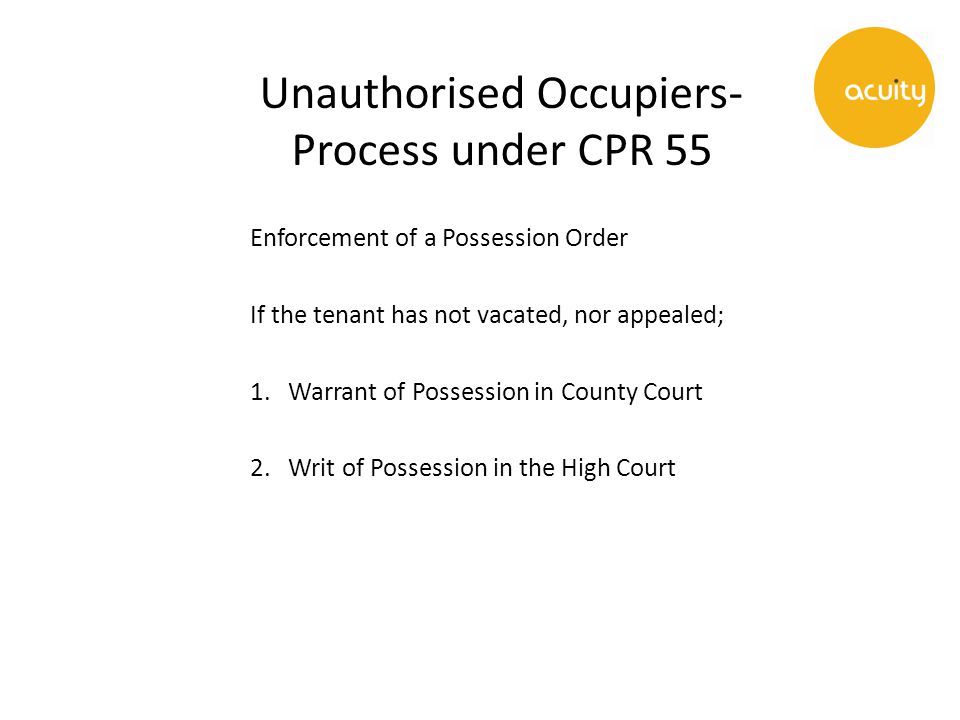 Unauthorised Occupiers- Process under CPR 55 Enforcement of a Possession Order If the tenant has not vacated, nor appealed; 1.