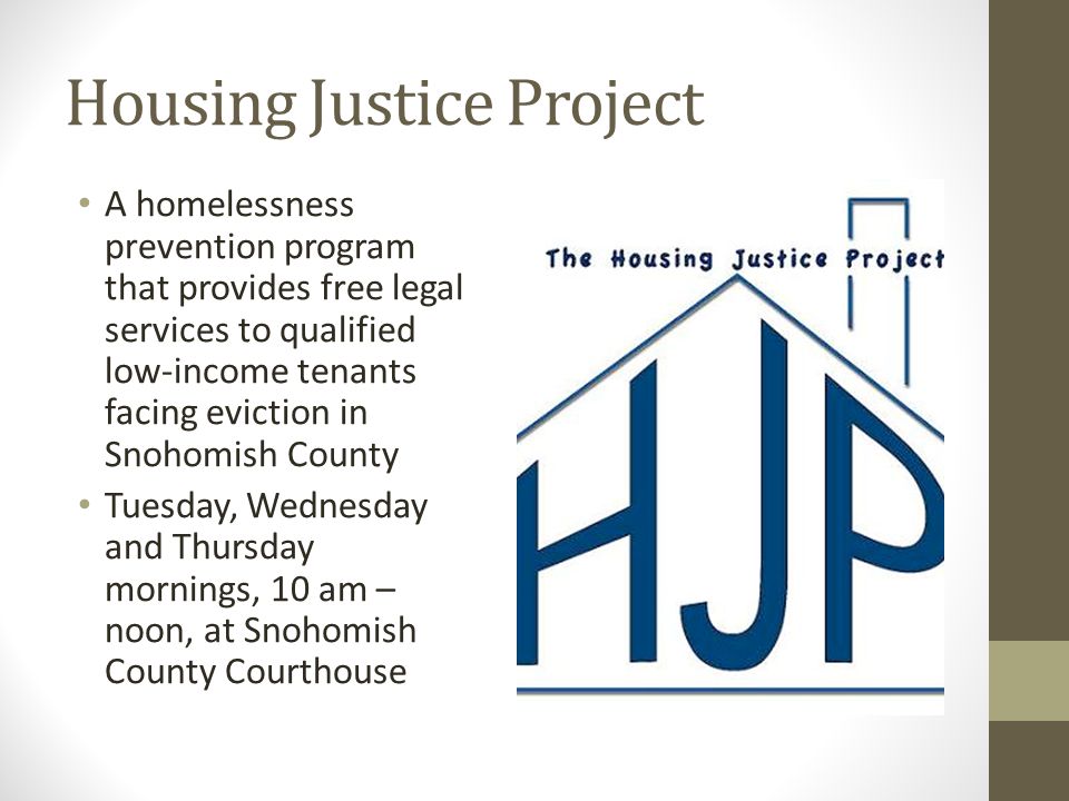 Housing Justice Project A homelessness prevention program that provides free legal services to qualified low-income tenants facing eviction in Snohomish County Tuesday, Wednesday and Thursday mornings, 10 am – noon, at Snohomish County Courthouse