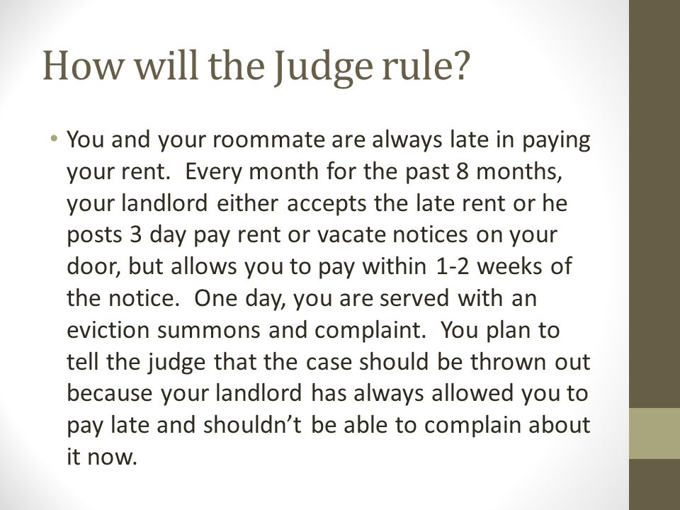 How will the Judge rule. You and your roommate are always late in paying your rent.