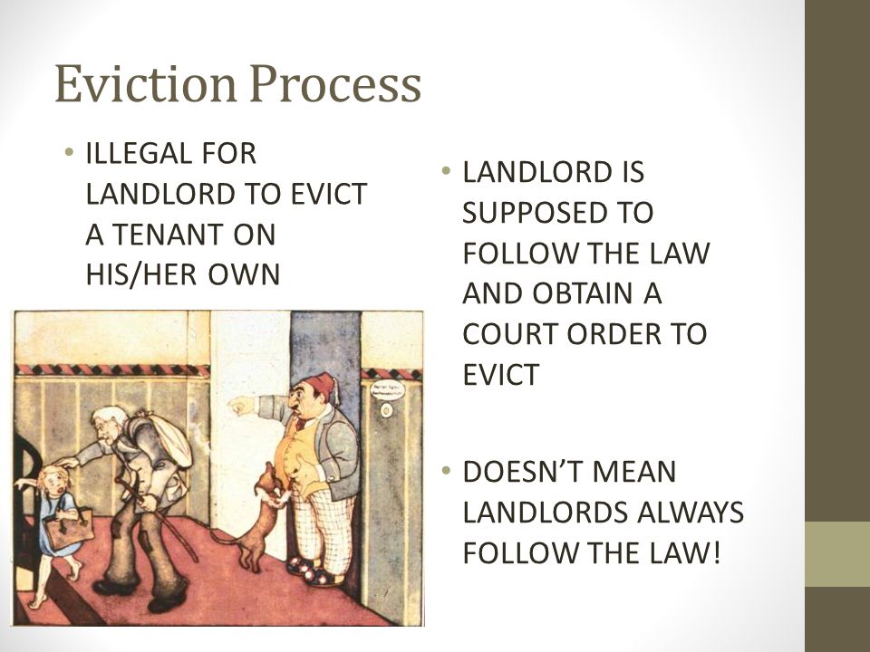 Eviction Process ILLEGAL FOR LANDLORD TO EVICT A TENANT ON HIS/HER OWN LANDLORD IS SUPPOSED TO FOLLOW THE LAW AND OBTAIN A COURT ORDER TO EVICT DOESN’T MEAN LANDLORDS ALWAYS FOLLOW THE LAW!