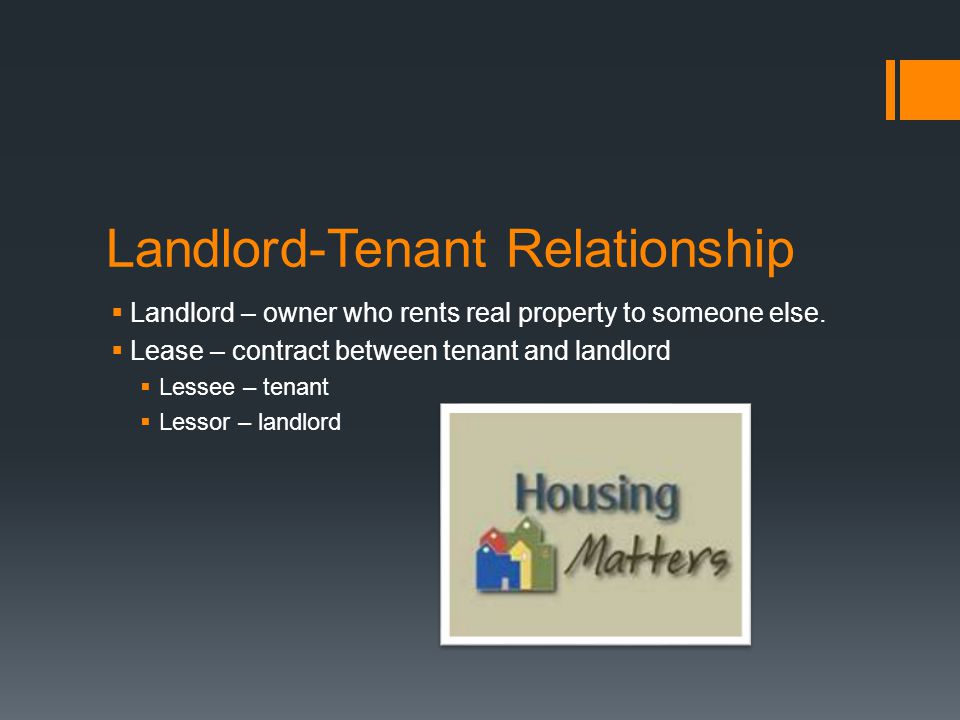 Landlord-Tenant Relationship  Landlord – owner who rents real property to someone else.