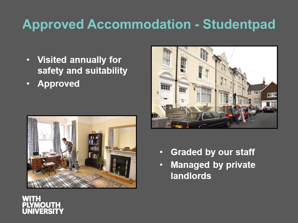 Approved Accommodation - Studentpad Visited annually for safety and suitability Approved Graded by our staff Managed by private landlords