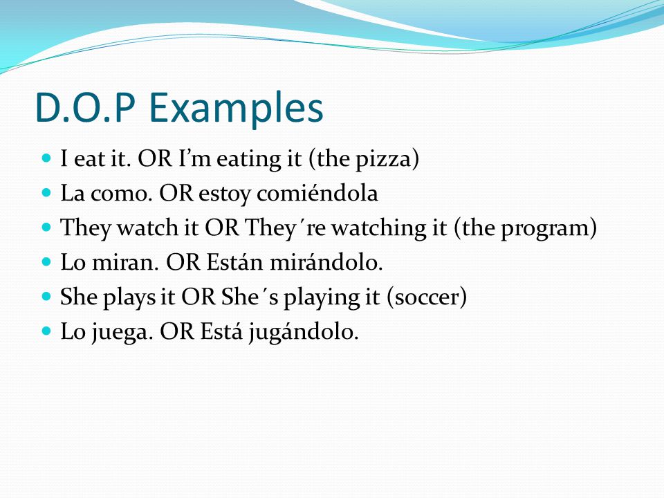 D.O.P Examples I eat it. OR I’m eating it (the pizza) La como.