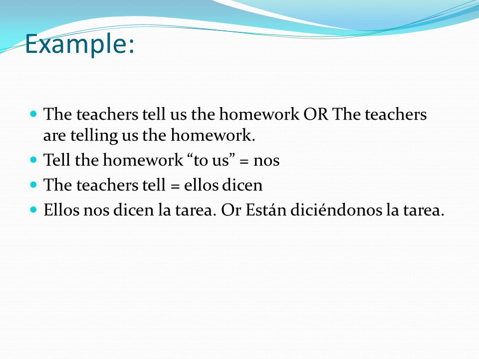 Example: The teachers tell us the homework OR The teachers are telling us the homework.