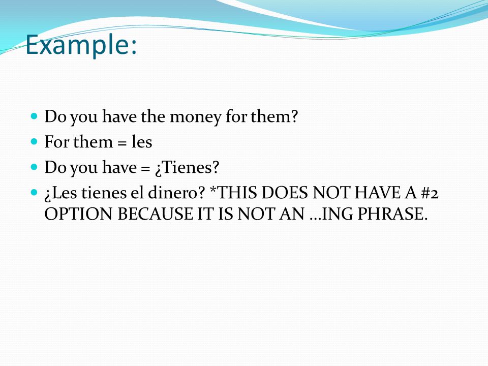 Example: Do you have the money for them. For them = les Do you have = ¿Tienes.