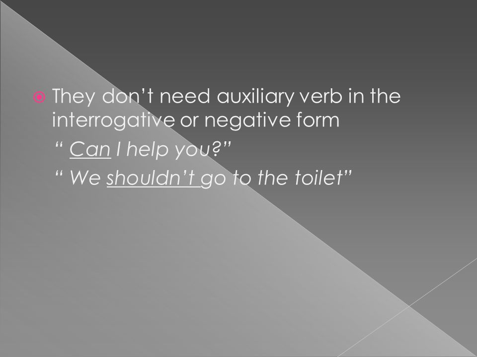 TThey don’t need auxiliary verb in the interrogative or negative form Can I help you We shouldn’t go to the toilet