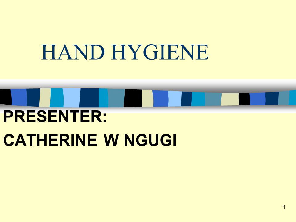 HAND HYGIENE PRESENTER: CATHERINE W NGUGI 1