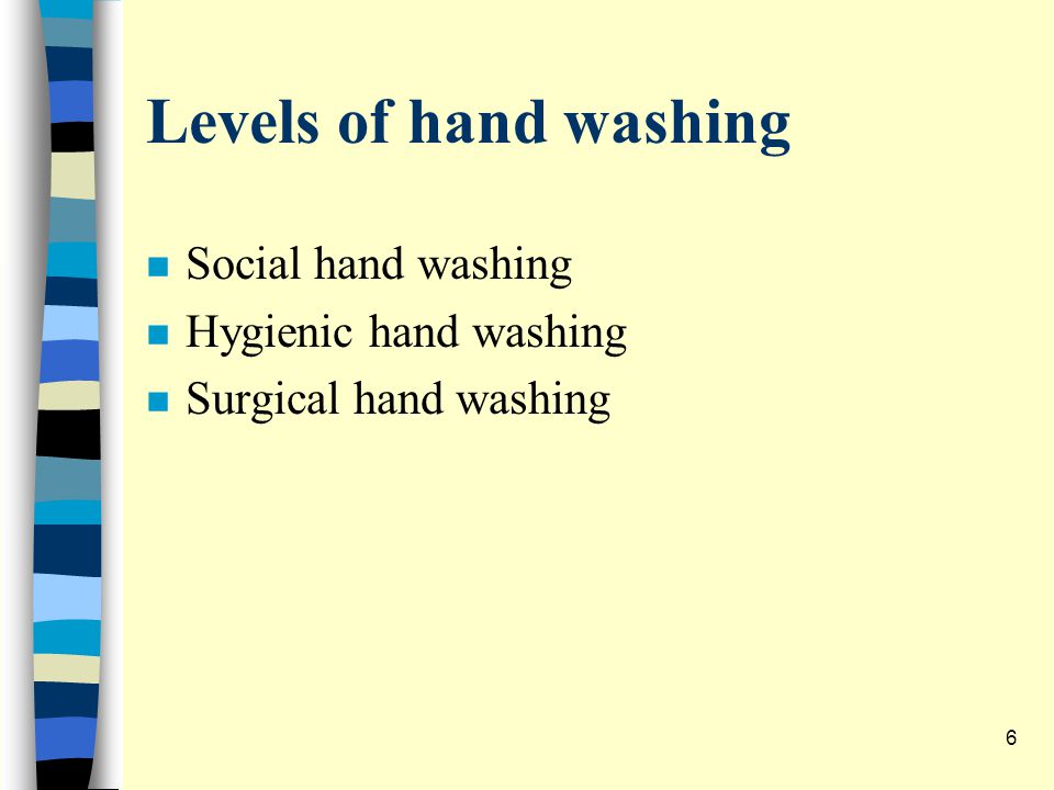 Levels of hand washing n Social hand washing n Hygienic hand washing n Surgical hand washing 6
