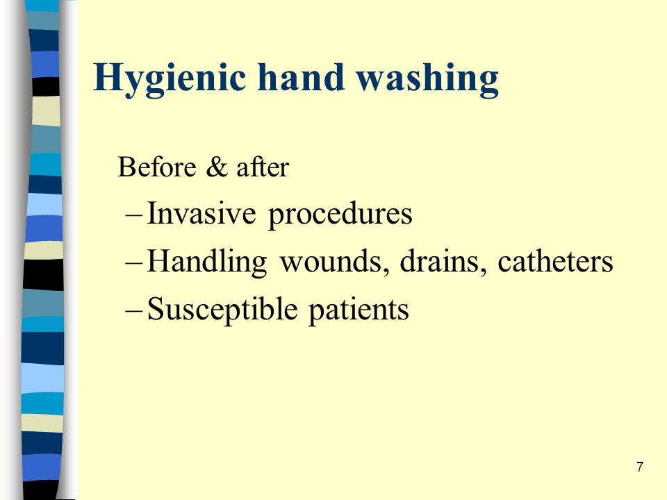 Hygienic hand washing Before & after –Invasive procedures –Handling wounds, drains, catheters –Susceptible patients 7
