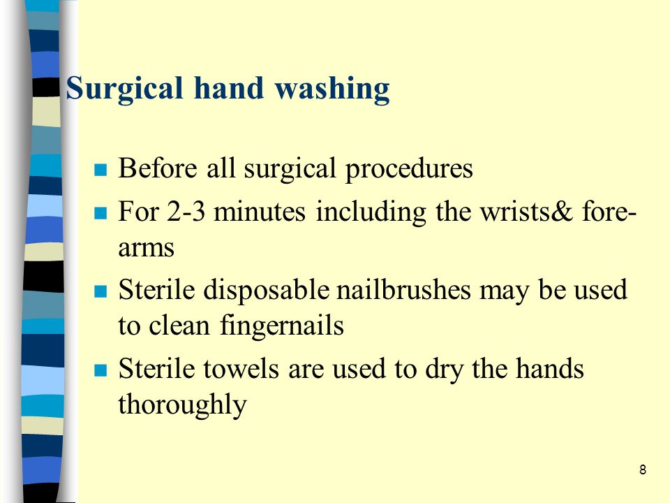 Surgical hand washing n Before all surgical procedures n For 2-3 minutes including the wrists& fore- arms n Sterile disposable nailbrushes may be used to clean fingernails n Sterile towels are used to dry the hands thoroughly 8