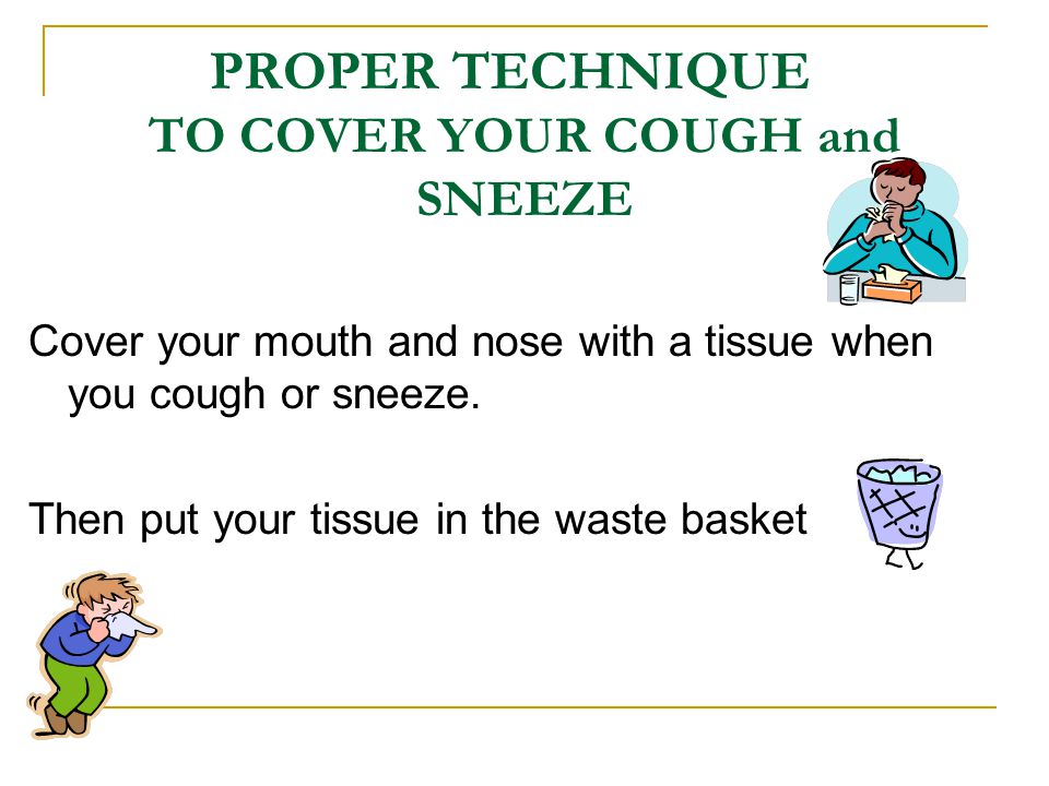 PROPER TECHNIQUE TO COVER YOUR COUGH and SNEEZE Cover your mouth and nose with a tissue when you cough or sneeze.