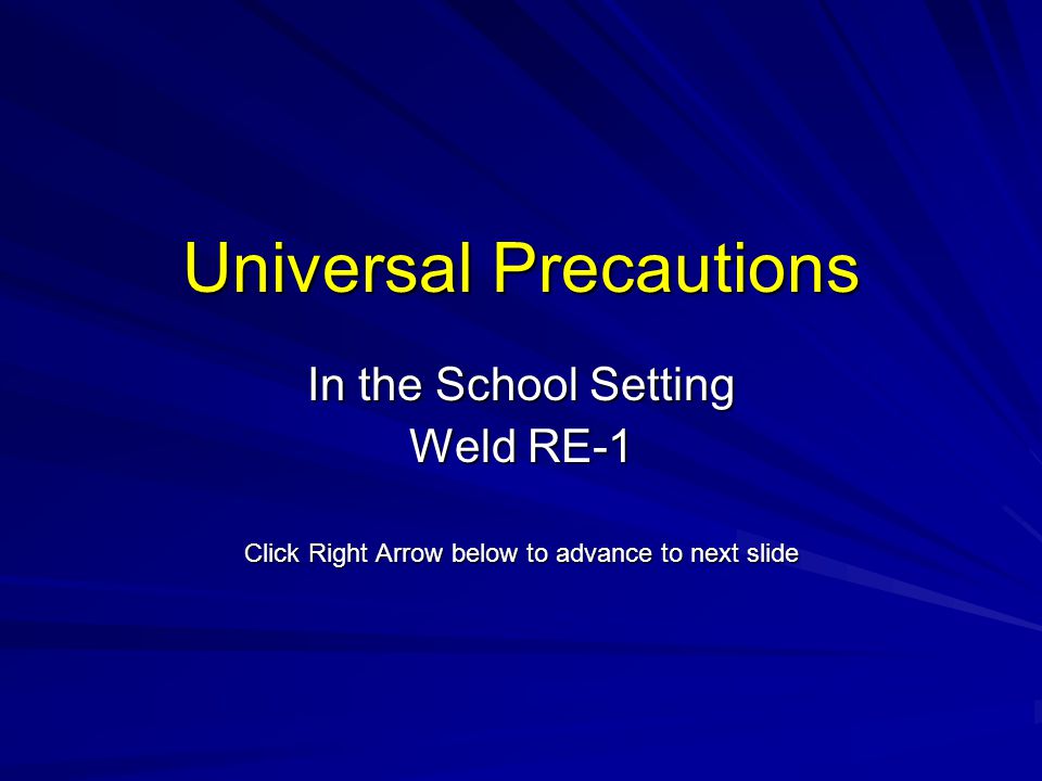 Universal Precautions In the School Setting Weld RE-1 Click Right Arrow below to advance to next slide