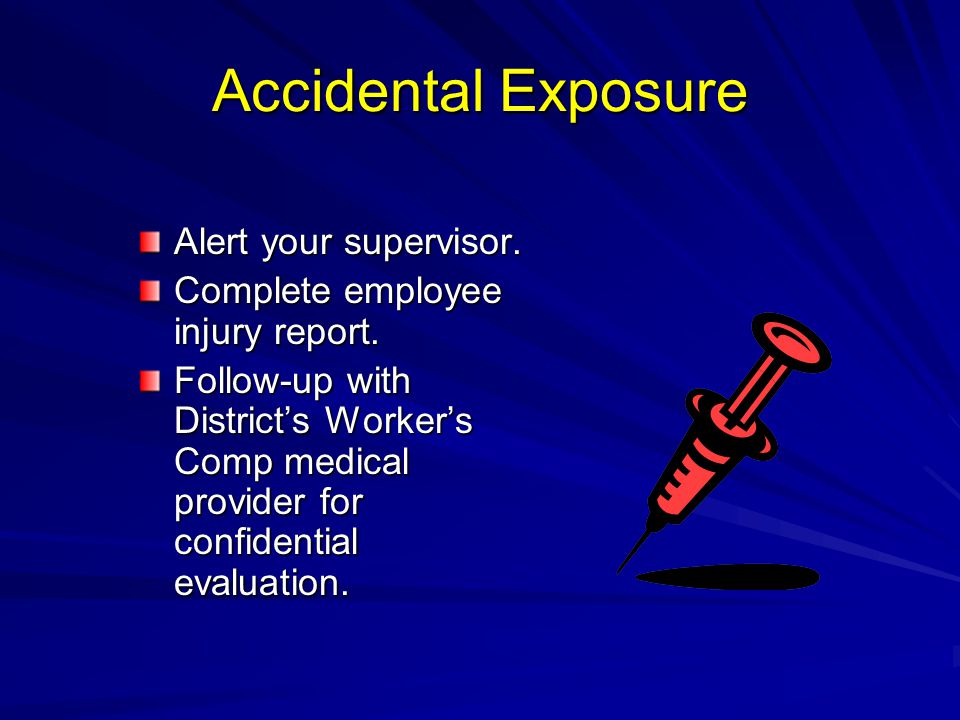 Accidental Exposure Alert your supervisor. Complete employee injury report.