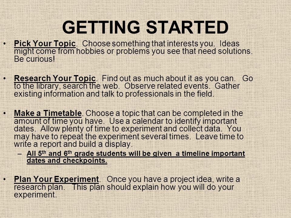 GETTING STARTED Pick Your Topic. Choose something that interests you.